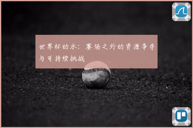 世界杯的水：赛场之外的资源争夺与可持续挑战