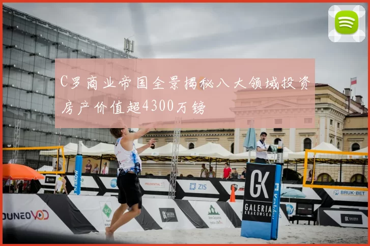 C罗商业帝国全景揭秘八大领域投资房产价值超4300万镑