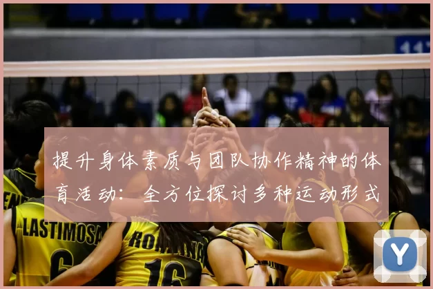 提升身体素质与团队协作精神的体育活动：全方位探讨多种运动形式的益处与挑战