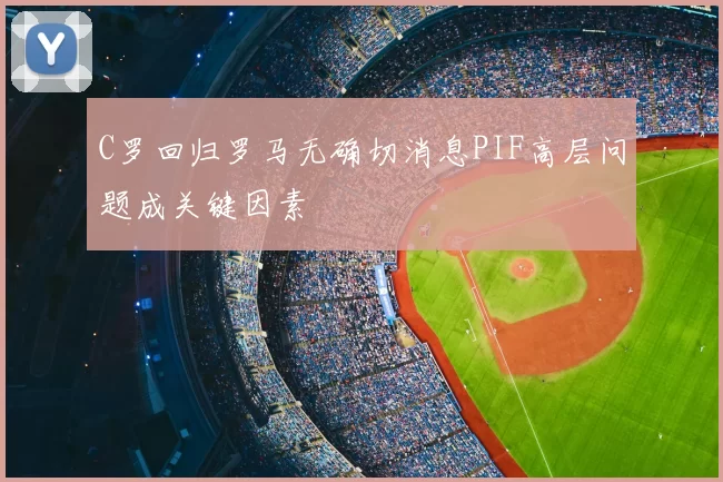 C罗回归罗马无确切消息PIF高层问题成关键因素