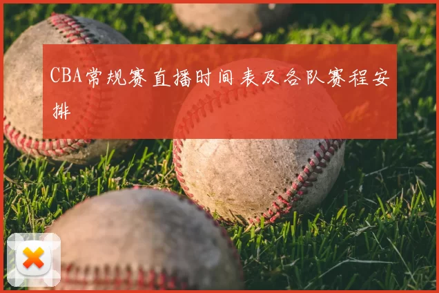 CBA常规赛直播时间表及各队赛程安排