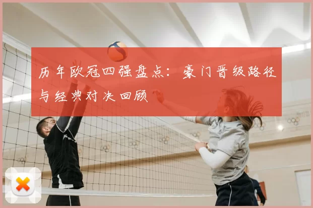 历年欧冠四强盘点：豪门晋级路径与经典对决回顾