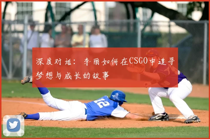 深度对话：李丽如何在CSGO中追寻梦想与成长的故事