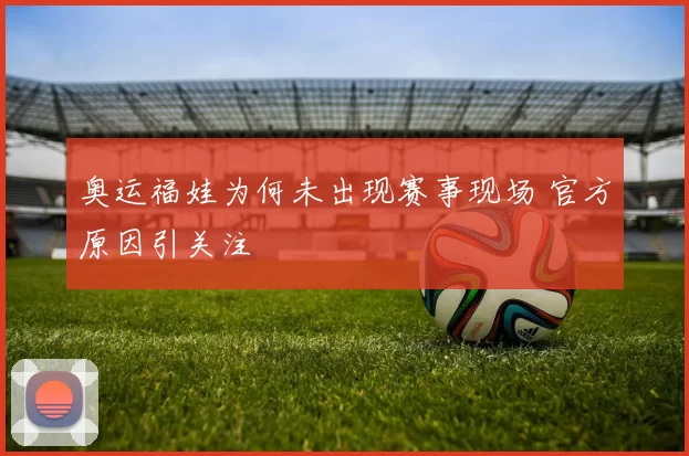 奥运福娃为何未出现赛事现场 官方原因引关注
