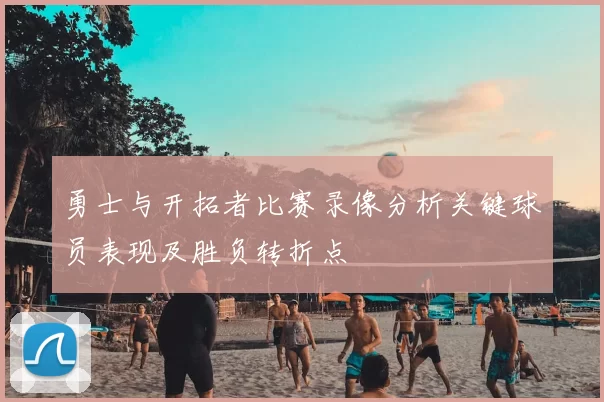勇士与开拓者比赛录像分析关键球员表现及胜负转折点