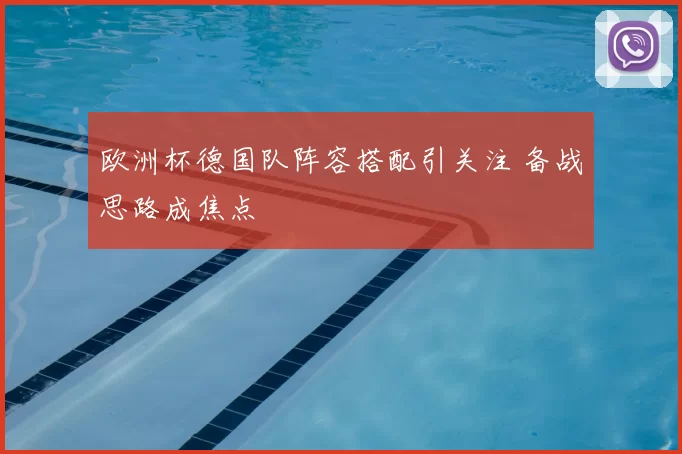 欧洲杯德国队阵容搭配引关注 备战思路成焦点