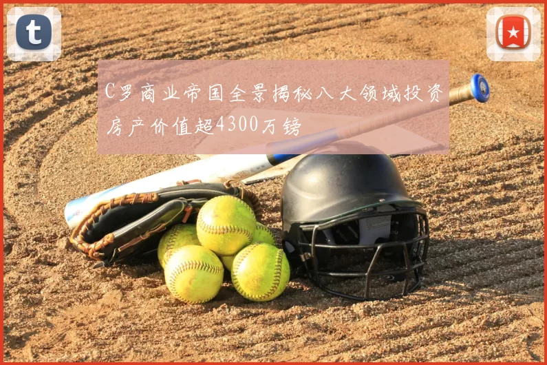 C罗商业帝国全景揭秘八大领域投资房产价值超4300万镑
