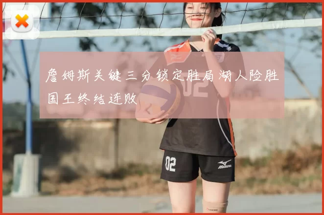 詹姆斯关键三分锁定胜局湖人险胜国王终结连败