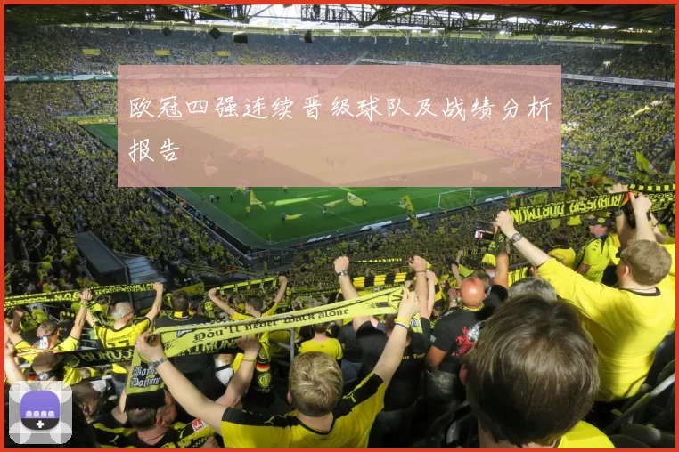 欧冠四强连续晋级球队及战绩分析报告