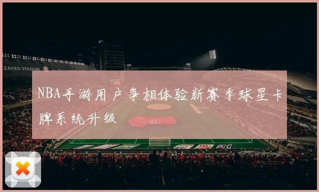 NBA手游用户争相体验新赛季球星卡牌系统升级