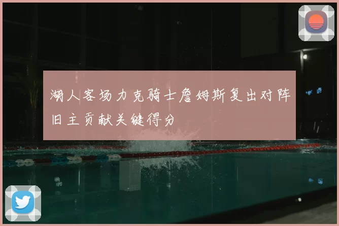 湖人客场力克骑士詹姆斯复出对阵旧主贡献关键得分