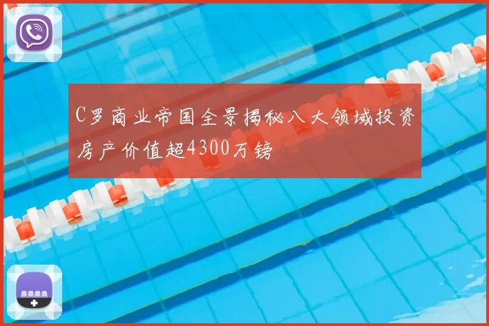 C罗商业帝国全景揭秘八大领域投资房产价值超4300万镑