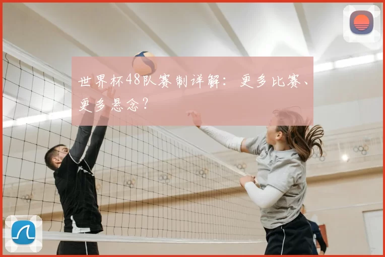 世界杯48队赛制详解：更多比赛、更多悬念？