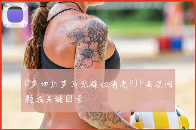 C罗回归罗马无确切消息PIF高层问题成关键因素