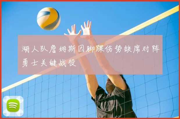 湖人队詹姆斯因脚踝伤势缺席对阵勇士关键战役