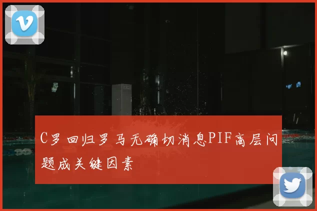 C罗回归罗马无确切消息PIF高层问题成关键因素
