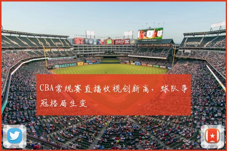 CBA常规赛直播收视创新高，球队争冠格局生变