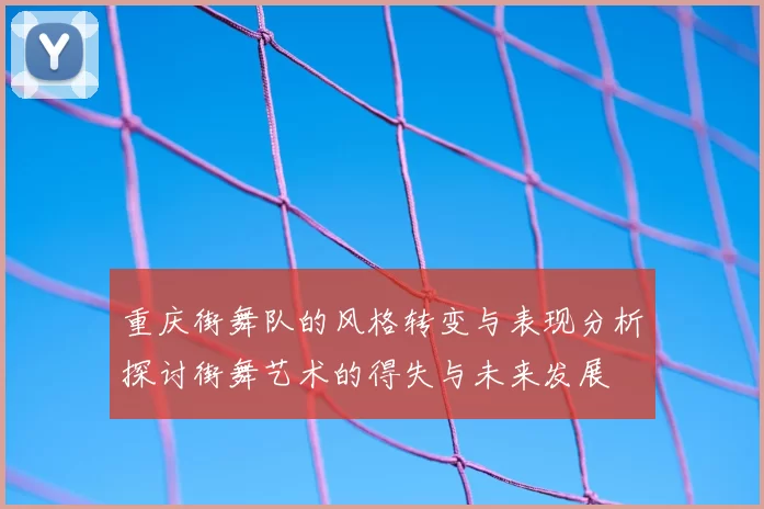 重庆街舞队的风格转变与表现分析探讨街舞艺术的得失与未来发展