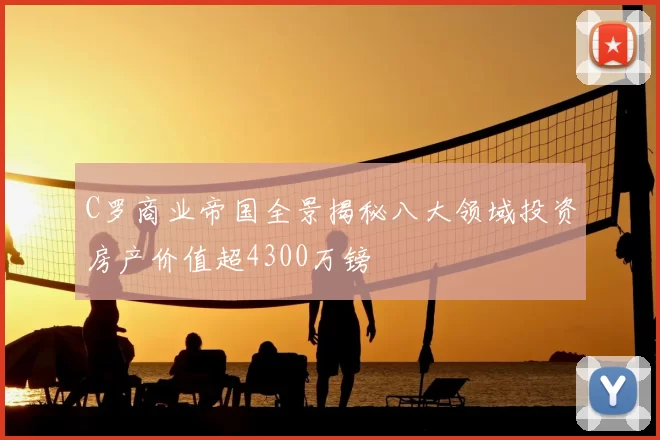 C罗商业帝国全景揭秘八大领域投资房产价值超4300万镑