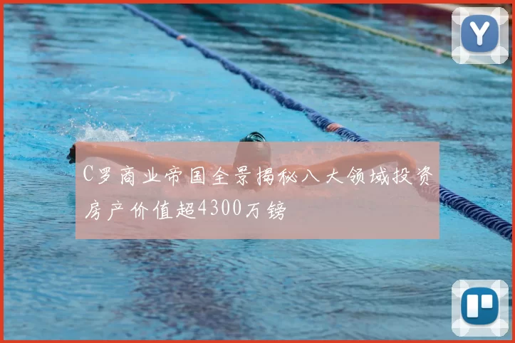 C罗商业帝国全景揭秘八大领域投资房产价值超4300万镑