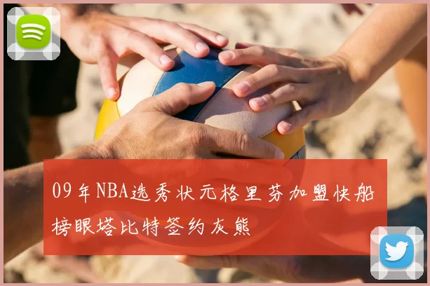 09年NBA选秀状元格里芬加盟快船 榜眼塔比特签约灰熊